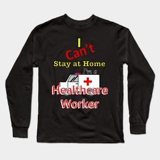 I can’t stay at home I ‘m a healthcare worker Long Sleeve T-Shirt